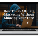 How To Do Affiliate Marketing Without Showing Your Face